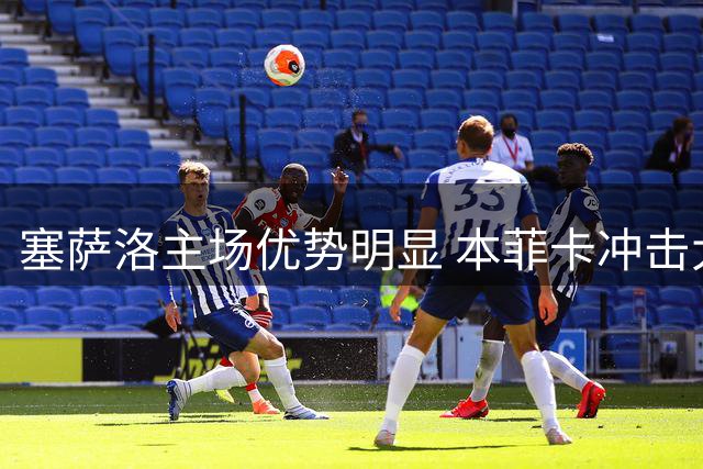塞萨洛主场优势明显 本菲卡冲击大比分胜利