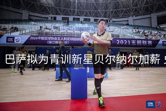 巴萨拟为青训新星贝尔纳尔加薪 兑现培养承诺